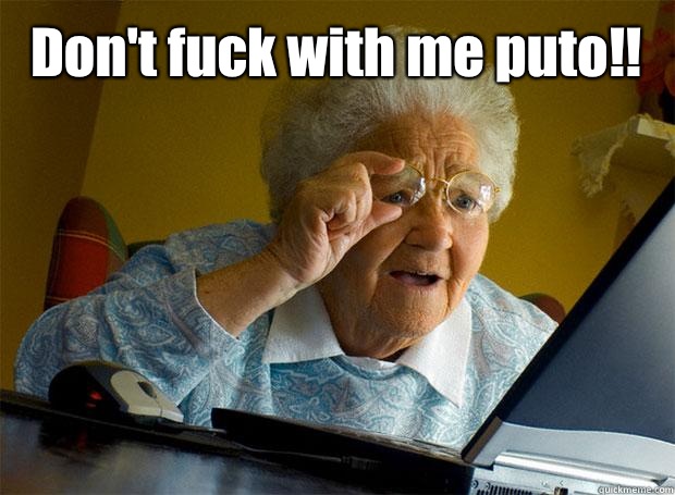 Don't fuck with me puto!!   Grandma finds the Internet