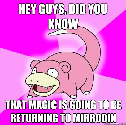 hey guys, did you know That Magic is going to be returning to Mirrodin  Slowpoke