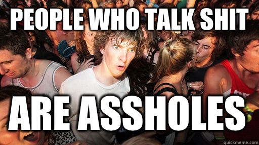 People who talk shit Are assholes  Sudden Clarity Clarence