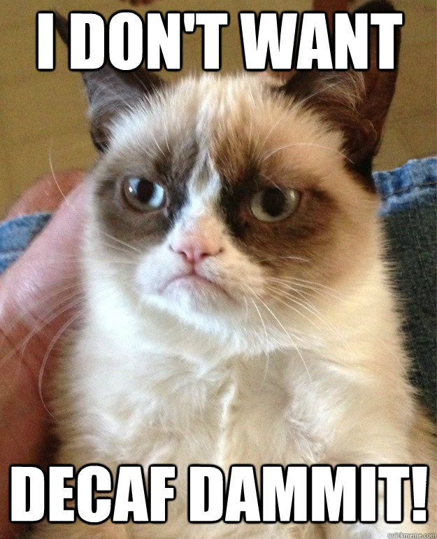 I Don't want  decaf dammit!  Grumpy Cat