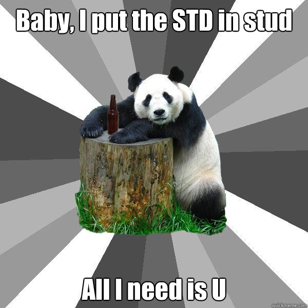 Baby, I put the STD in stud All I need is U  Pickup-Line Panda