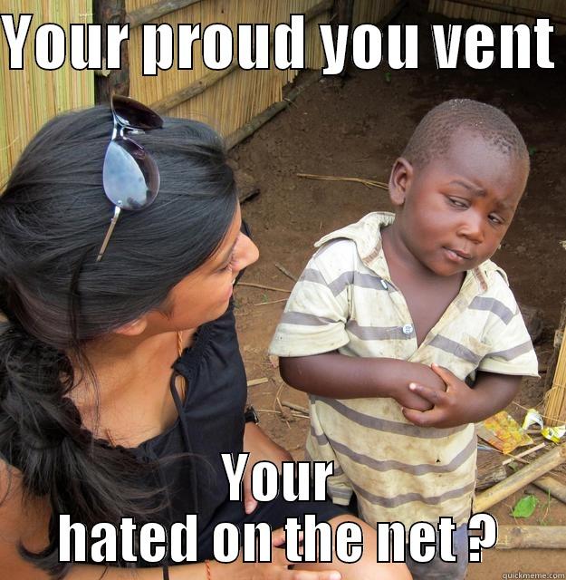 YOUR PROUD YOU VENT  YOUR HATED ON THE NET ? Skeptical Third World Child