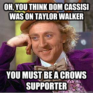 Oh, you think Dom cassisi was on taylor walker you must be a crows supporter  Condescending Wonka