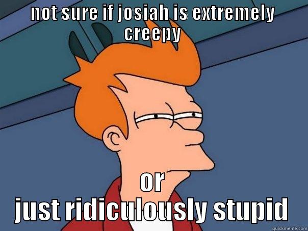 NOT SURE IF JOSIAH IS EXTREMELY CREEPY OR JUST RIDICULOUSLY STUPID Futurama Fry