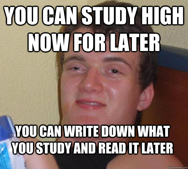 You can study high now for later you can write down what you study and read it later - You can study high now for later you can write down what you study and read it later  10 Guy