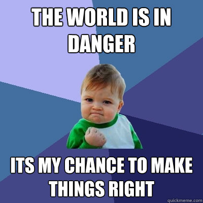 The world is in danger its my chance to make things right  Success Kid