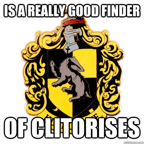 is a really good finder of CLITORISES  Awesome Hufflepuff