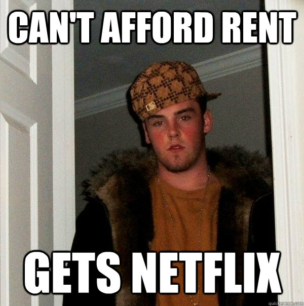 Can't afford rent Gets Netflix  Scumbag Steve