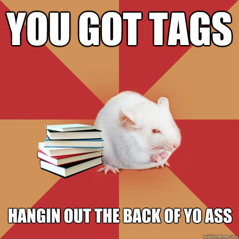 you got tags hangin out the back of yo ass  Science Major Mouse