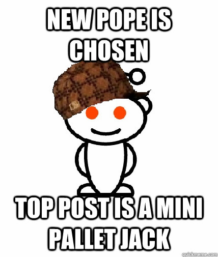 New pope is chosen top post is a mini pallet jack  Scumbag Reddit