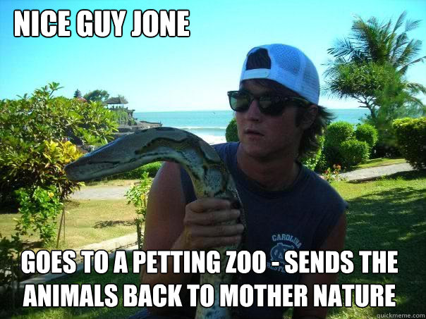 nice guy jone goes to a petting zoo - sends the animals back to mother nature  Nice guy jone