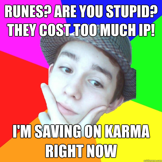 runes? are you stupid? they cost too much ip! i'm saving on karma right now - runes? are you stupid? they cost too much ip! i'm saving on karma right now  Worst LoL Player