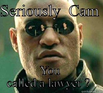 That face you make when..... - SERIOUSLY  CAM  YOU CALLED A LAWYER ?  Matrix Morpheus