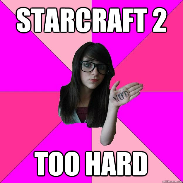 starcraft 2 too hard  Idiot Nerd Girl