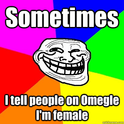 Sometimes I tell people on Omegle I'm female  Troll Face