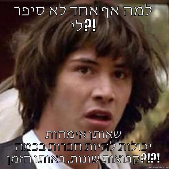 למה אף אחד לא סיפר לי?! שאותן אימהות יכולות להיות חברות בכמה קבוצות שונות, באותו הזמן?!?! conspiracy keanu