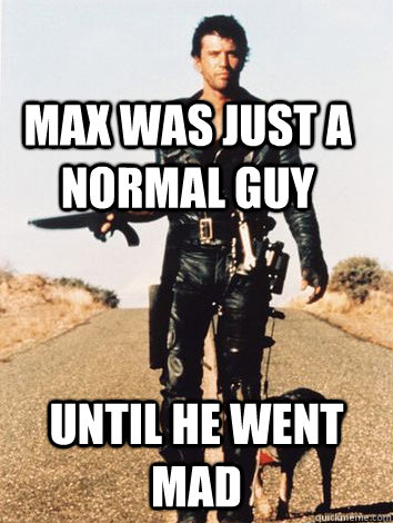 Max was just a normal guy Until he went Mad - Max was just a normal guy Until he went Mad  Misc