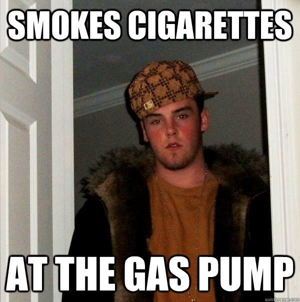 Smokes cigarettes at the gas pump - Smokes cigarettes at the gas pump  Scumbag Steve