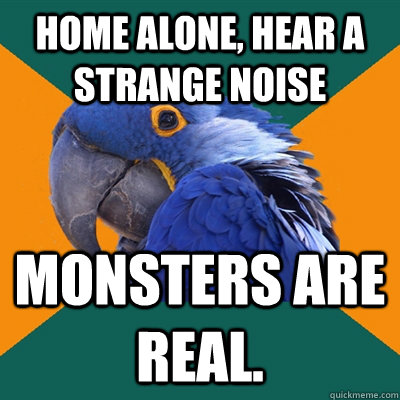 home alone, hear a strange noise monsters are real. - home alone, hear a strange noise monsters are real.  Paranoid Parrot