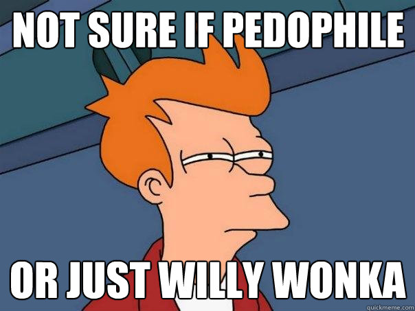 Not sure if pedophile or just willy wonka  Futurama Fry