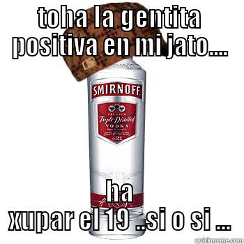 TOHA LA GENTITA POSITIVA EN MI JATO.... HA XUPAR EL 19 ..SI O SI ... Scumbag Alcohol