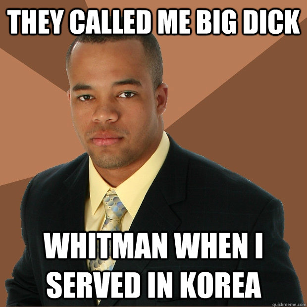 They called me big dick Whitman when I served in korea  Successful Black Man