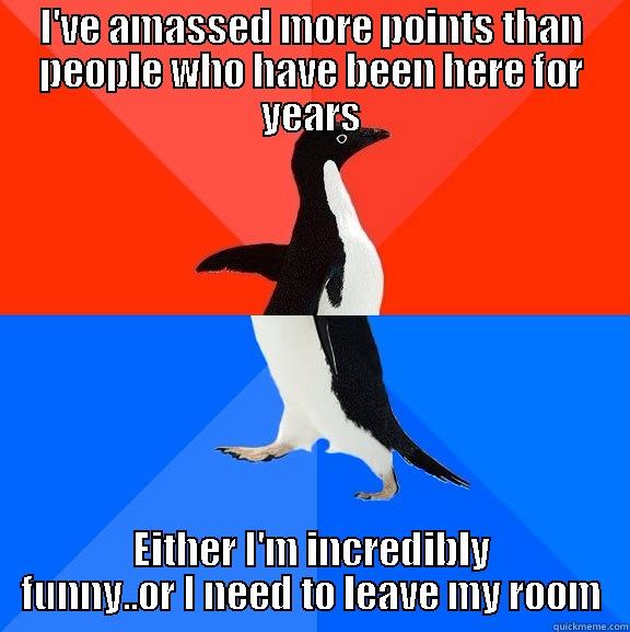 What am I doing Wrong? - I'VE AMASSED MORE POINTS THAN PEOPLE WHO HAVE BEEN HERE FOR YEARS EITHER I'M INCREDIBLY FUNNY..OR I NEED TO LEAVE MY ROOM Socially Awesome Awkward Penguin