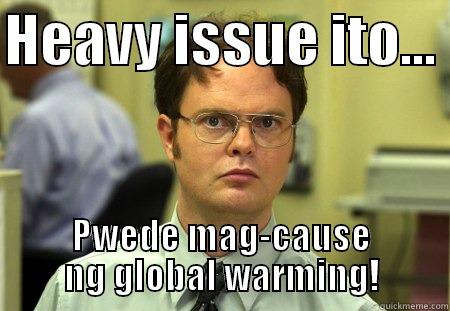 global warming - HEAVY ISSUE ITO...  PWEDE MAG-CAUSE NG GLOBAL WARMING! Schrute