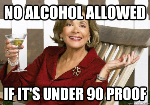 no alcohol allowed if it's under 90 proof - no alcohol allowed if it's under 90 proof  Pleasantly Surprised Alcoholic