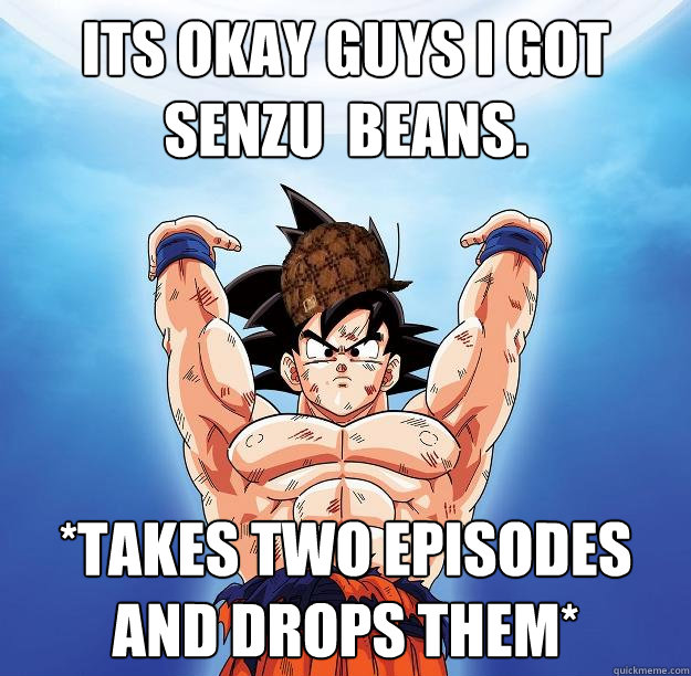 Its okay guys I got  senzu  beans. *Takes two episodes and drops them*  Scumbag Goku