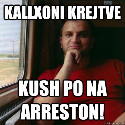 Kallxoni krejtve Kush po na arreston! - Kallxoni krejtve Kush po na arreston!  Good Guy SHpend