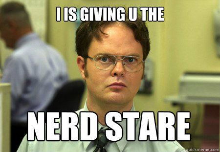 I is giving u the  Nerd Stare  Dwight