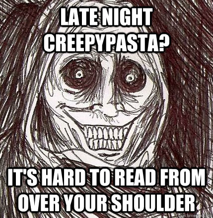 Late Night Creepypasta? It's hard to read from over your shoulder  Horrifying Houseguest