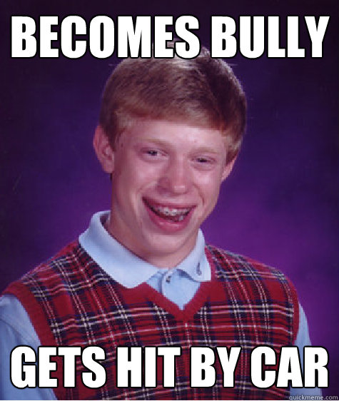 becomes bully gets hit by car  Bad Luck Brian