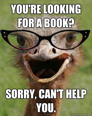 You're looking for a book? Sorry, can't help you.  Judgmental Bookseller Ostrich