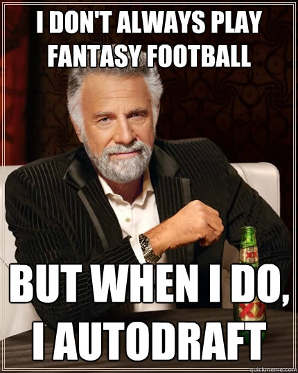 I don't always play fantasy football But when I do, I Autodraft  The Most Interesting Man In The World