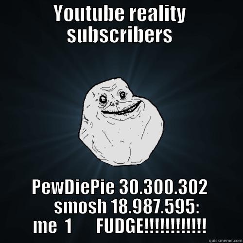 YOUTUBE REALITY SUBSCRIBERS PEWDIEPIE 30.300.302     SMOSH 18.987.595: ME  1       FUDGE!!!!!!!!!!!! Forever Alone