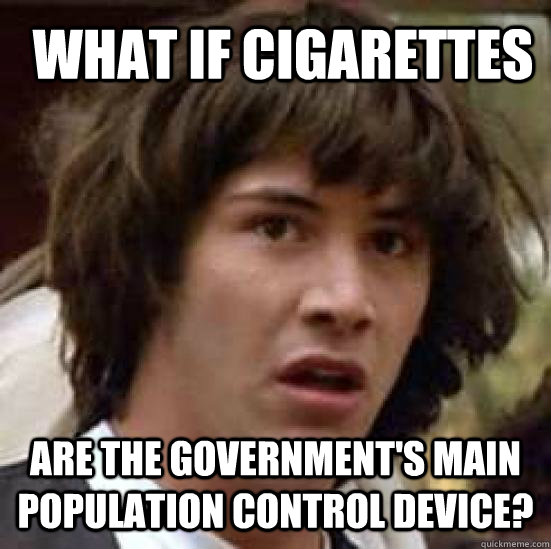 are the government's main population control device? What if cigarettes - are the government's main population control device? What if cigarettes  conspiracy keanu