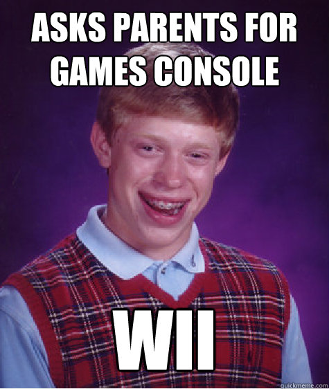 Asks parents for games console Wii  Bad Luck Brian