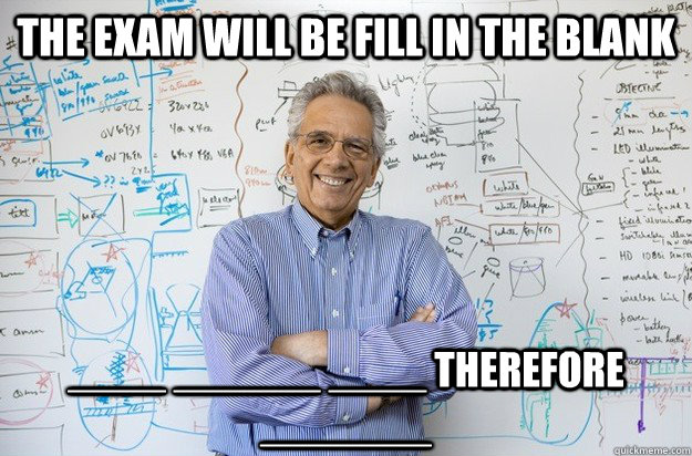 The exam will be fill in the blank ____ ______ ____ therefore _______  Engineering Professor