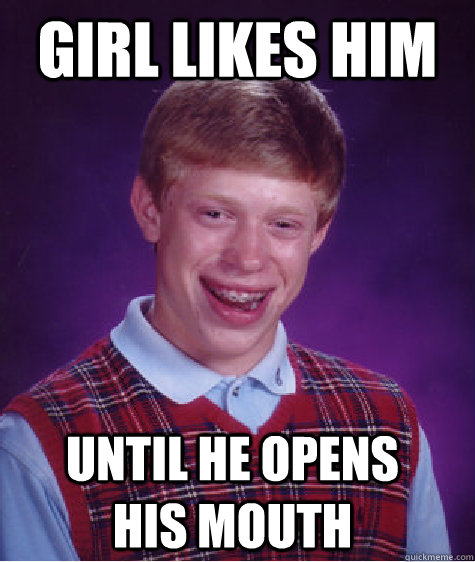 girl likes him until he opens his mouth  Bad Luck Brian