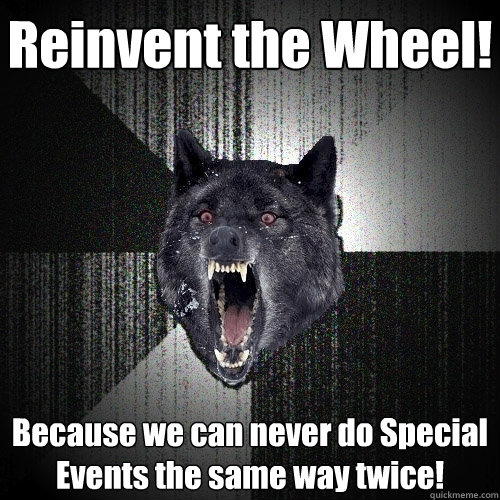 Reinvent the Wheel! Because we can never do Special Events the same way twice! - Reinvent the Wheel! Because we can never do Special Events the same way twice!  Insanity Wolf