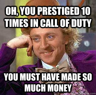 Oh, you prestiged 10 times in call of duty   you must have made so much money   Condescending Wonka