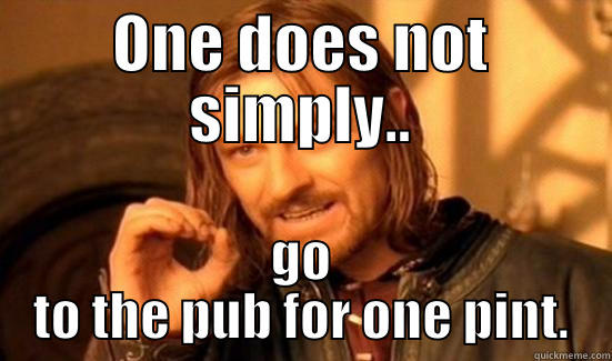 ONE DOES NOT SIMPLY.. GO TO THE PUB FOR ONE PINT. Boromir