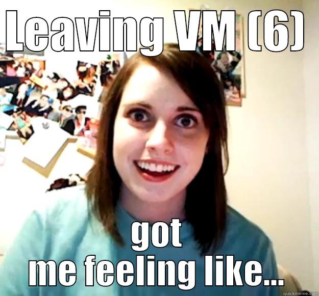 LEAVING VM (6)  GOT ME FEELING LIKE... Overly Attached Girlfriend