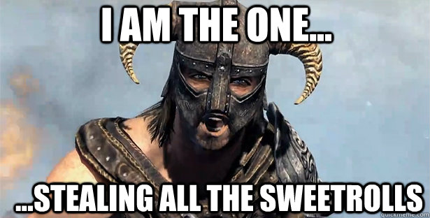 I am the one... ...stealing all the sweetrolls  skyrim