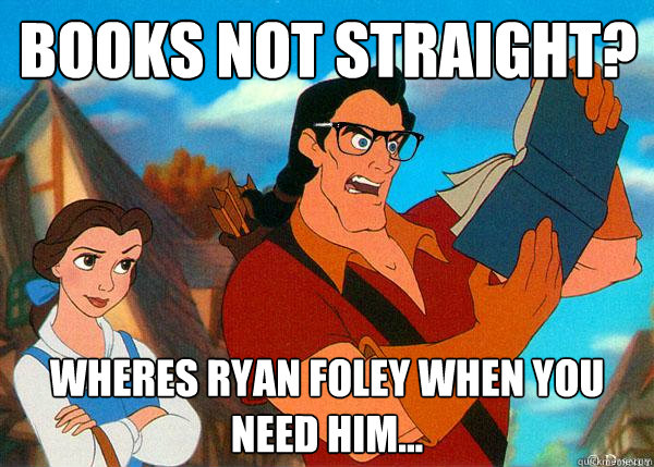 Books not straight? Wheres Ryan Foley when you need him...  Hipster Gaston 2