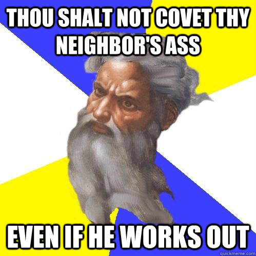 Thou Shalt not covet thy neighbor's ass Even if he works out - Thou Shalt not covet thy neighbor's ass Even if he works out  Advice God