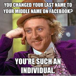 You changed your last name to your middle name on Facebook? you're such an individual.  - You changed your last name to your middle name on Facebook? you're such an individual.   Condescending Wonka