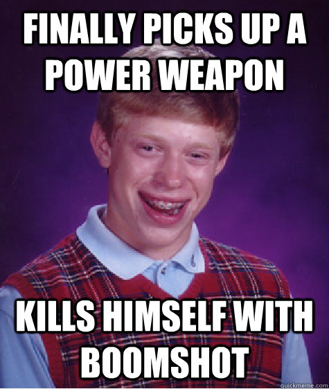 finally picks up a power weapon kills himself with boomshot  Bad Luck Brian